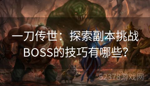 一刀传世：探索副本挑战BOSS的技巧有哪些？