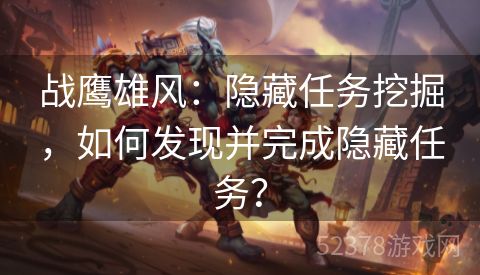 战鹰雄风：隐藏任务挖掘，如何发现并完成隐藏任务？