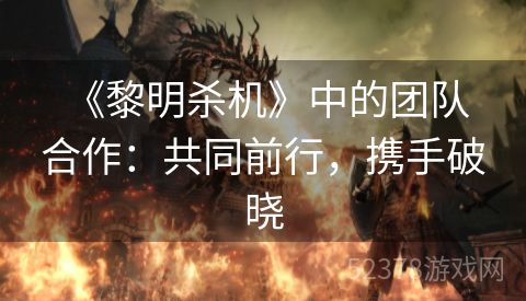  《黎明杀机》中的团队合作：共同前行，携手破晓