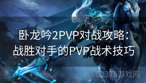 卧龙吟2PVP对战攻略：战胜对手的PVP战术技巧