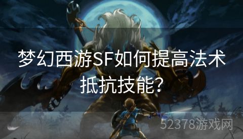 梦幻西游SF如何提高法术抵抗技能？