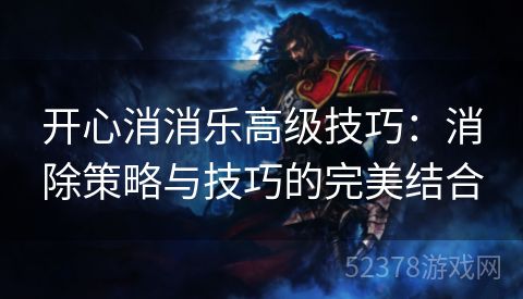 开心消消乐高级技巧：消除策略与技巧的完美结合