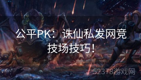 公平PK：诛仙私发网竞技场技巧！