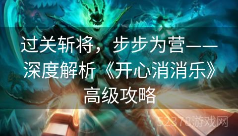 过关斩将，步步为营——深度解析《开心消消乐》高级攻略