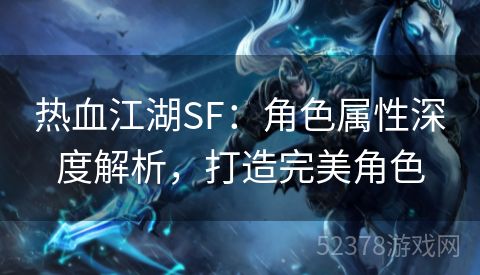 热血江湖SF：角色属性深度解析，打造完美角色