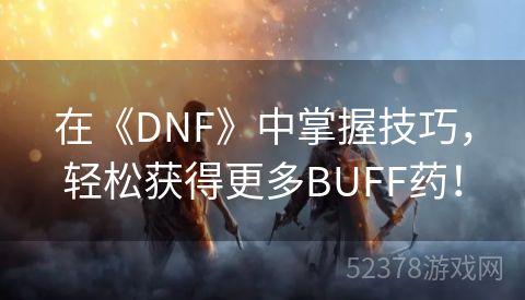 在《DNF》中掌握技巧，轻松获得更多BUFF药！