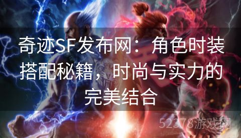 奇迹SF发布网：角色时装搭配秘籍，时尚与实力的完美结合