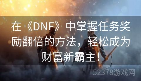 在《DNF》中掌握任务奖励翻倍的方法，轻松成为财富新霸主！