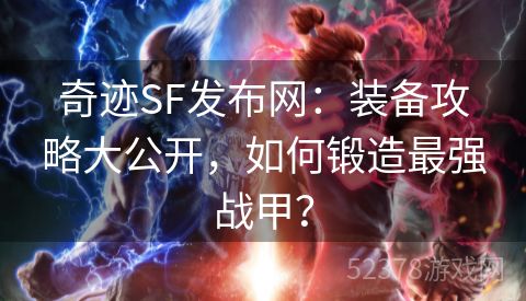 奇迹SF发布网：装备攻略大公开，如何锻造最强战甲？