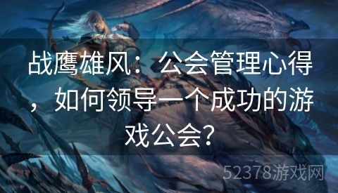 战鹰雄风：公会管理心得，如何领导一个成功的游戏公会？