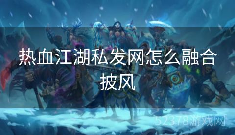 热血江湖私发网怎么融合披风