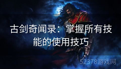 古剑奇闻录：掌握所有技能的使用技巧