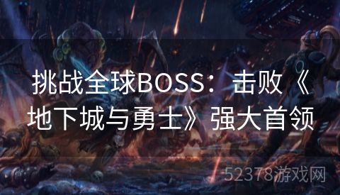 挑战全球BOSS：击败《地下城与勇士》强大首领