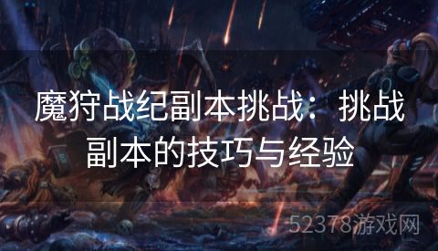 魔狩战纪副本挑战：挑战副本的技巧与经验