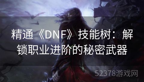 精通《DNF》技能树：解锁职业进阶的秘密武器