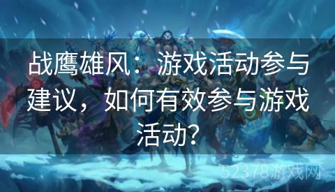 战鹰雄风：游戏活动参与建议，如何有效参与游戏活动？