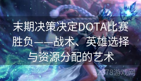 末期决策决定DOTA比赛胜负——战术、英雄选择与资源分配的艺术