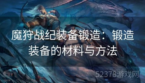 魔狩战纪装备锻造：锻造装备的材料与方法