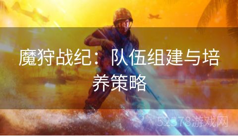 魔狩战纪：队伍组建与培养策略