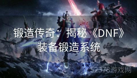 锻造传奇：揭秘《DNF》装备锻造系统