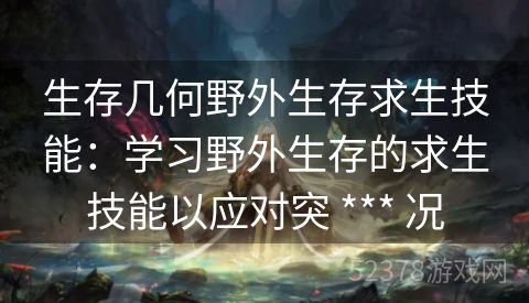 生存几何野外生存求生技能：学习野外生存的求生技能以应对突 *** 况