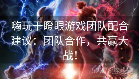 嗨玩干瞪眼游戏团队配合建议：团队合作，共赢大战！