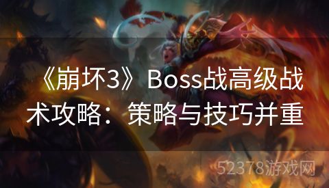  《崩坏3》Boss战高级战术攻略：策略与技巧并重