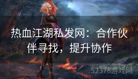 热血江湖私发网：合作伙伴寻找，提升协作