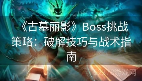  《古墓丽影》Boss挑战策略：破解技巧与战术指南