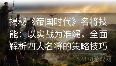 揭秘《帝国时代》名将技能：以实战为准绳，全面解析四大名将的策略技巧