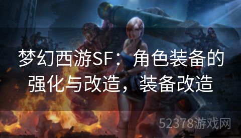 梦幻西游SF：角色装备的强化与改造，装备改造