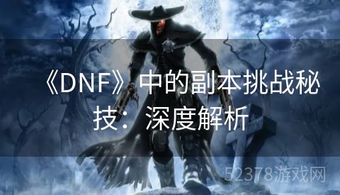 《DNF》中的副本挑战秘技：深度解析