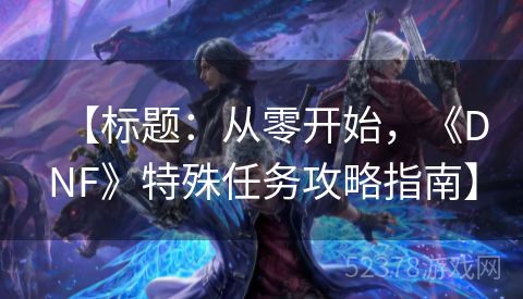 【标题：从零开始，《DNF》特殊任务攻略指南】