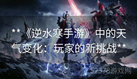 **《逆水寒手游》中的天气变化：玩家的新挑战**