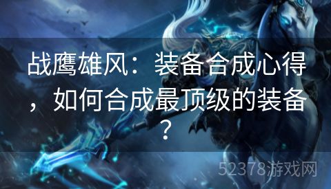 战鹰雄风：装备合成心得，如何合成最顶级的装备？