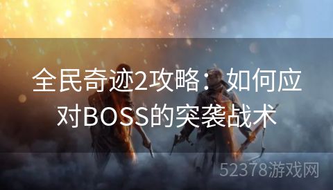 全民奇迹2攻略：如何应对BOSS的突袭战术