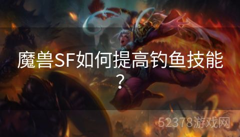 魔兽SF如何提高钓鱼技能？