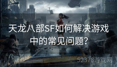 天龙八部SF如何解决游戏中的常见问题？