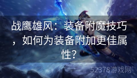 战鹰雄风：装备附魔技巧，如何为装备附加更佳属性？