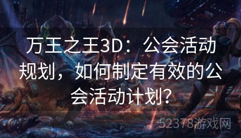 万王之王3D：公会活动规划，如何制定有效的公会活动计划？