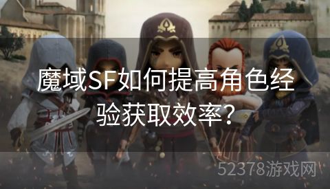 魔域SF如何提高角色经验获取效率？