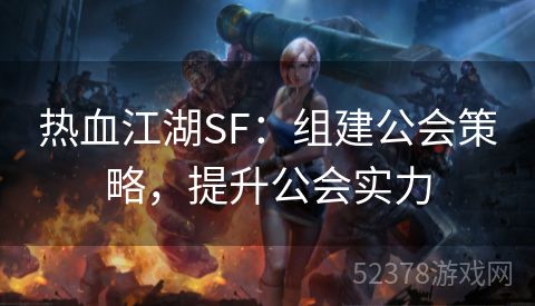 热血江湖SF：组建公会策略，提升公会实力