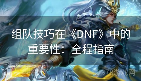 组队技巧在《DNF》中的重要性：全程指南