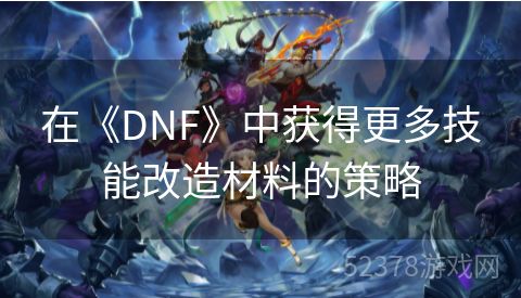 在《DNF》中获得更多技能改造材料的策略