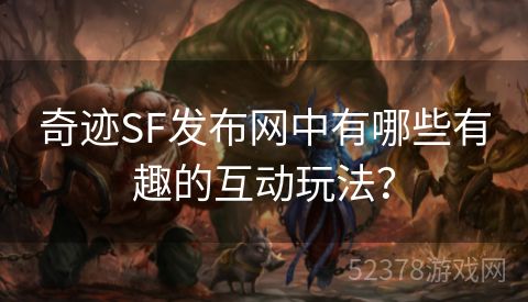 奇迹SF发布网中有哪些有趣的互动玩法？