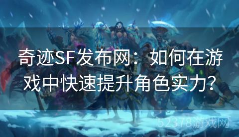 奇迹SF发布网：如何在游戏中快速提升角色实力？