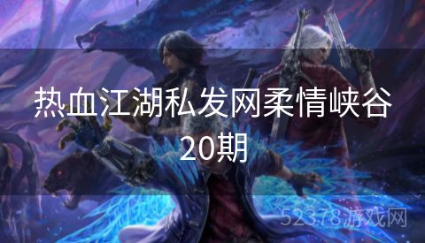 热血江湖私发网柔情峡谷20期