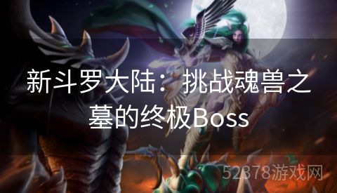 新斗罗大陆：挑战魂兽之墓的终极Boss