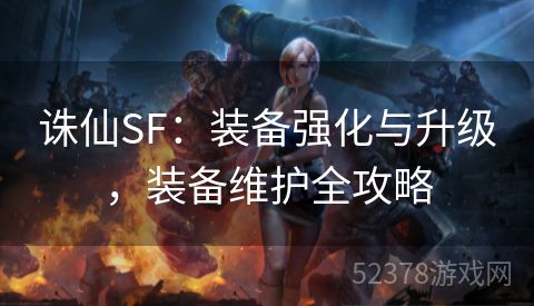 诛仙SF：装备强化与升级，装备维护全攻略