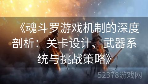 《魂斗罗游戏机制的深度剖析：关卡设计、武器系统与挑战策略》